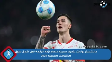 مانشستر يونايتد يتحرك بسرية لإنهاء أزمة الرقم 9 قبل إغلاق سوق الانتقالات الصيفية 2025